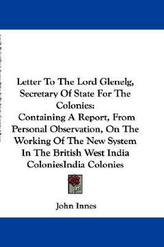 portada letter to the lord glenelg, secretary of state for the colonies: containing a report, from personal observation, on the working of the new system in t (in English)