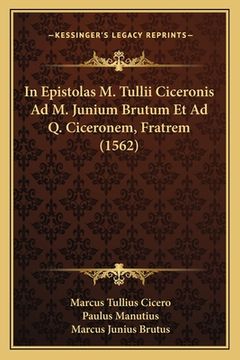 portada In Epistolas M. Tullii Ciceronis Ad M. Junium Brutum Et Ad Q. Ciceronem, Fratrem (1562) (en Latin)
