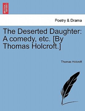 portada the deserted daughter: a comedy, etc. [by thomas holcroft.] (en Inglés)