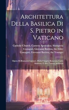 portada Architettura Della Basilica di s. Pietro in Vaticano: Opera di Bramante Lazzari, Michel'angelo Bonarota, Carlo Maderni, e Altri Famosi Architetti (in Italian)