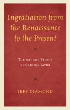portada Ingratiation from the Renaissance to the Present: The Art and Ethics of Gaining Favor