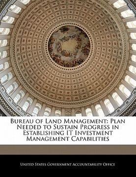 portada bureau of land management: plan needed to sustain progress in establishing it investment management capabilities (en Inglés)