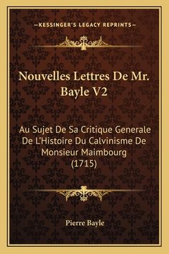 portada Nouvelles Lettres De Mr. Bayle V2: Au Sujet De Sa Critique Generale De L'Histoire Du Calvinisme De Monsieur Maimbourg (1715) (en Francés)