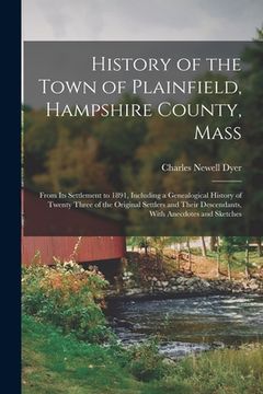 portada History of the Town of Plainfield, Hampshire County, Mass: From Its Settlement to 1891, Including a Genealogical History of Twenty Three of the Origin (en Inglés)