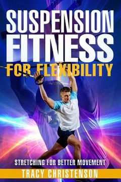 portada Suspension Fitness: For Flexibility: A Guide to Stretching and Improving Flexibility Through Suspended Training (en Inglés)