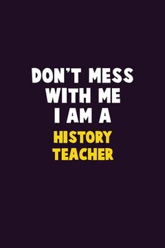 portada Don't Mess With Me, I Am A History Teacher: 6X9 Career Pride 120 pages Writing Notebooks (en Inglés)