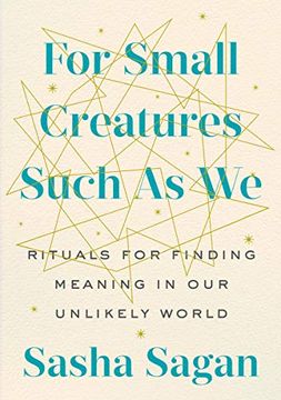 portada For Small Creatures Such as we: Rituals for Finding Meaning in our Unlikely World 
