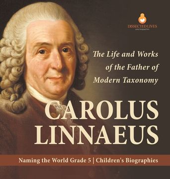portada Carolus Linnaeus: The Life and Works of the Father of Modern Taxonomy Naming the World Grade 5 Children's Biographies (en Inglés)
