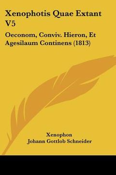portada xenophotis quae extant v5: oeconom, conviv. hieron, et agesilaum continens (1813) (en Inglés)