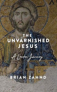 portada The Unvarnished Jesus: A Lenten Journey (en Inglés)