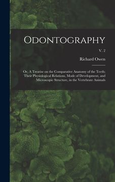 portada Odontography; or, A Treatise on the Comparative Anatomy of the Teeth; Their Physiological Relations, Mode of Development, and Microscopic Structure, i (en Inglés)