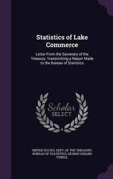 portada Statistics of Lake Commerce: Letter From the Secretary of the Treasury, Transmitting a Report Made to the Bureau of Statistics (en Inglés)