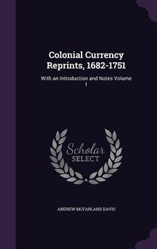 portada Colonial Currency Reprints, 1682-1751: With an Introduction and Notes Volume 1 (in English)