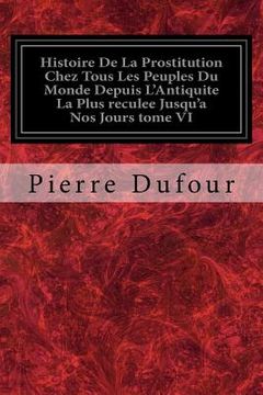portada Histoire De La Prostitution Chez Tous Les Peuples Du Monde Depuis L'Antiquite La Plus reculee Jusqu'a Nos Jours tome VI (en Francés)
