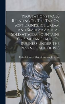 portada Regulations No. 53 Relating To The Tax On Soft Drinks, Ice Cream And Simular Artical Sold At Soda Fountains Or Simular Places Of Business Under The Re (in English)
