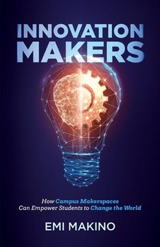 portada Innovation Makers: How Campus Makerspaces Can Empower Students to Change the World (in English)