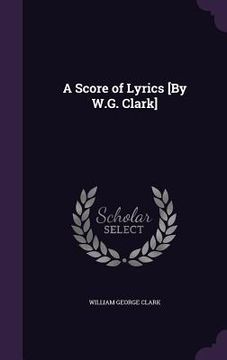 portada A Score of Lyrics [By W.G. Clark]