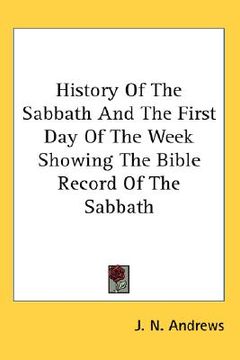 portada history of the sabbath and the first day of the week showing the bible record of the sabbath (en Inglés)