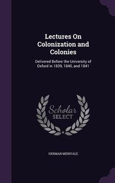 portada Lectures On Colonization and Colonies: Delivered Before the University of Oxford in 1839, 1840, and 1841 (en Inglés)