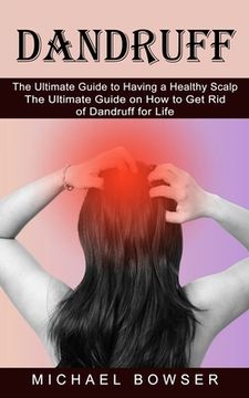 portada Dandruff: The Ultimate Guide to Having a Healthy Scalp (The Ultimate Guide on How to Get Rid of Dandruff for Life) (en Inglés)