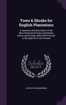 portada Trees & Shrubs for English Plantations: A Selection and Description of the Most Ornamental Trees and Shrubs, Native and Foreign, Which Will Flourish i (en Inglés)