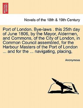 portada Port of London. Bye-Laws . This 25th Day of June 1806, by the Mayor, Aldermen, and Commons, of the City of London, in Common Council Assembled, for Th (en Alemán)
