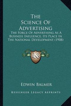 portada the science of advertising: the force of advertising as a business influence, its place in the national development (1908) (en Inglés)