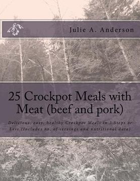 portada 25 Crockpot Meals with Meat (beef and pork): Delicious, easy, healthy Crockpot Meals in 3 Steps or Less (Includes no. of servings and nutritional data (en Inglés)