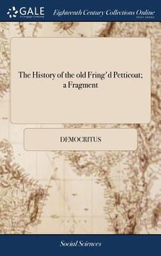 portada The History of the old Fring'd Petticoat; a Fragment: Translated From the Original MS. Greek of Democritus. With an Epistle and Dedication to Lord N-- (en Inglés)