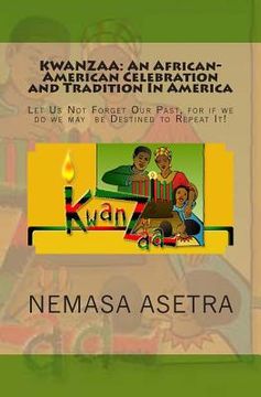portada Kwanzaa: An African- American Celebration and Tradition In America: Let Us Not Forget Our Past, for if we do we may be Destined (en Inglés)