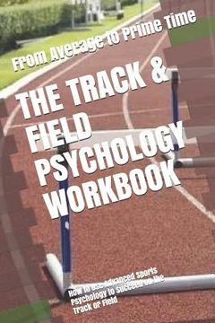 portada The Track & Field Psychology Workbook: How to Use Advanced Sports Psychology to Succeed on the Track or Field (en Inglés)