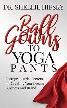 portada Ball Gowns to Yoga Pants: Entrepreneurial Secrets for Creating Your Dream Business and Brand (in English)