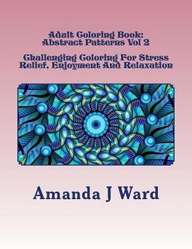 portada Adult Coloring Book: Abstract Patterns Vol 2 - Challenging Coloring For Stress Relief, Enjoyment And Relaxation (en Inglés)