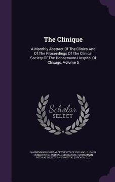 portada The Clinique: A Monthly Abstract Of The Clinics And Of The Proceedings Of The Clinical Society Of The Hahnemann Hospital Of Chicago,