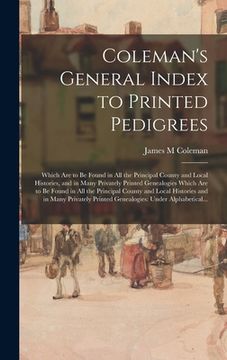 portada Coleman's General Index to Printed Pedigrees: Which Are to Be Found in All the Principal County and Local Histories, and in Many Privately Printed Gen (en Inglés)