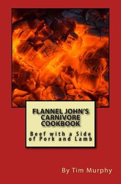 portada Flannel John's Carnivore Cookbook: Beef with a Side of Pork and Lamb (in English)