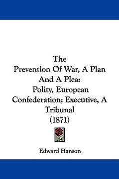 portada the prevention of war, a plan and a plea: polity, european confederation; executive, a tribunal (1871) (en Inglés)