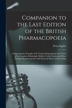 portada Companion to the Last Edition of the British Pharmacopoeia [electronic Resource]: Comparing the Strength of Its Various Preparations With Those of the (en Inglés)