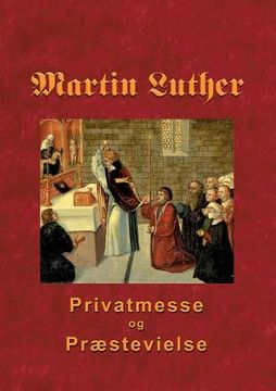 portada Martin Luther - Privatmesse og præstevielse: Om privatmesse og præstevielse 1533 (en Danés)