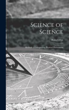 portada Science of Science; Methods of Interpreting Physical Phenomena (en Inglés)