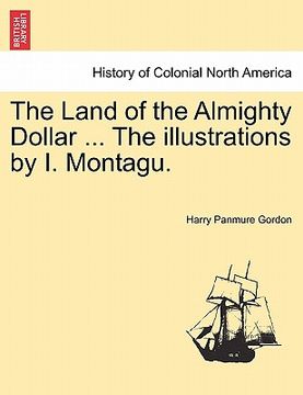 portada the land of the almighty dollar ... the illustrations by i. montagu. (en Inglés)