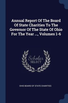 portada Annual Report Of The Board Of State Charities To The Governor Of The State Of Ohio For The Year ..., Volumes 1-6 (en Inglés)