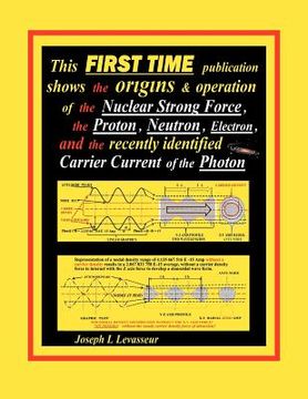 portada this first time publication shows the origins & operation of the nuclear strong force, the proton, neutron, electron.and the recently identified carri (in English)