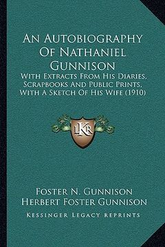 portada an autobiography of nathaniel gunnison: with extracts from his diaries, scrapbooks and public prints, with a sketch of his wife (1910) (en Inglés)