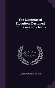 portada The Elements of Elocution, Designed for the use of Schools (en Inglés)