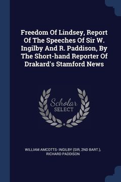 portada Freedom Of Lindsey, Report Of The Speeches Of Sir W. Ingilby And R. Paddison, By The Short-hand Reporter Of Drakard's Stamford News (en Inglés)