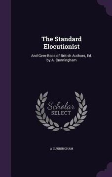 portada The Standard Elocutionist: And Gem-Book of British Authors, Ed. by A. Cunningham