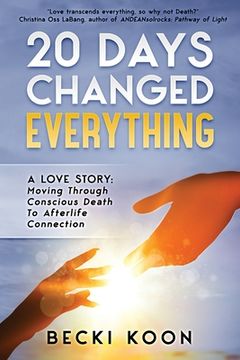 portada 20 Days Changed Everything: A Love Story: Moving Through Conscious Death to Afterlife Connection 