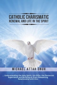 portada Catholic Charismatic Renewal And Life In The Spirit: Understanding the Holy Spirit, His Gifts, the Pentecost Experience and Building an Ever-Deepening (en Inglés)