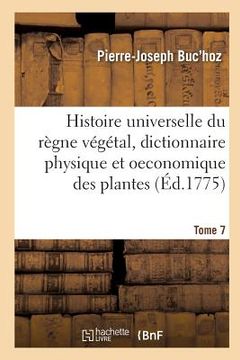 portada Histoire Universelle Du Règne Végétal T. 7: Nouveau Dictionnaire Physique Et Oeconomique Des Plantes Qui Croissent Sur La Surface Du Globe (in French)